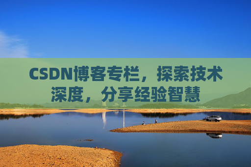 CSDN博客专栏，探索技术深度，分享经验智慧